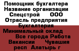 Помощник бухгалтера › Название организации ­ Спецстрой-31, ООО › Отрасль предприятия ­ Бухгалтерия › Минимальный оклад ­ 20 000 - Все города Работа » Вакансии   . Чувашия респ.,Алатырь г.